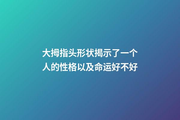 大拇指头形状揭示了一个人的性格以及命运好不好
