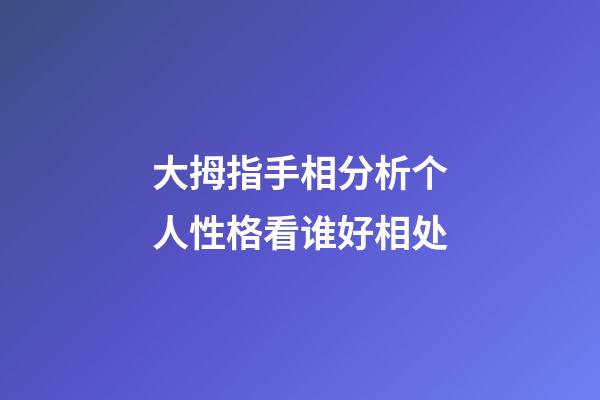 大拇指手相分析个人性格看谁好相处
