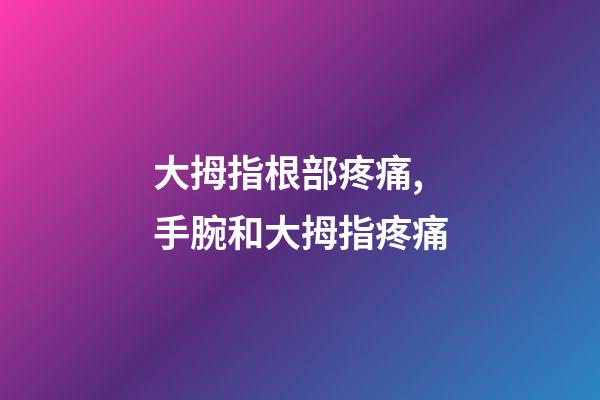 大拇指根部疼痛,手腕和大拇指疼痛-第1张-观点-玄机派