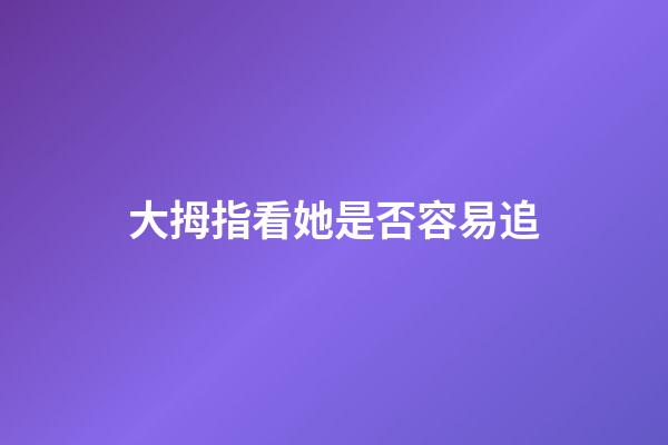 大拇指看她是否容易追