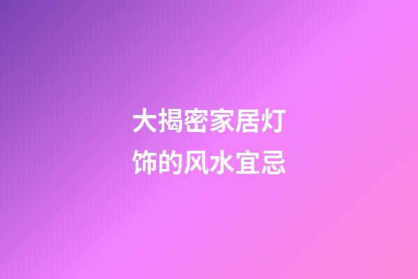 大揭密家居灯饰的风水宜忌