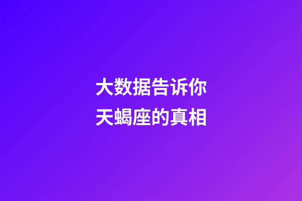 大数据告诉你天蝎座的真相-第1张-星座运势-玄机派