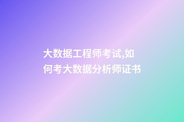 大数据工程师考试,如何考大数据分析师证书-第1张-观点-玄机派
