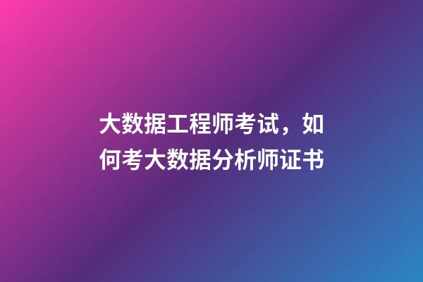大数据工程师考试，如何考大数据分析师证书-第1张-观点-玄机派