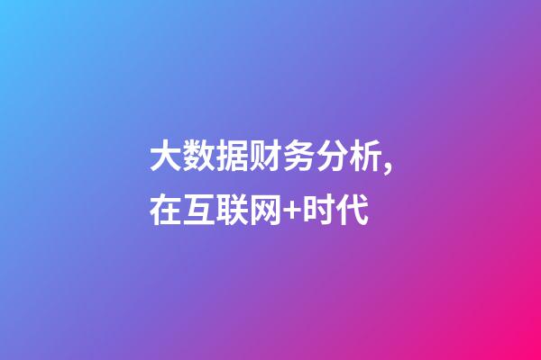大数据财务分析,在互联网+时代-第1张-观点-玄机派