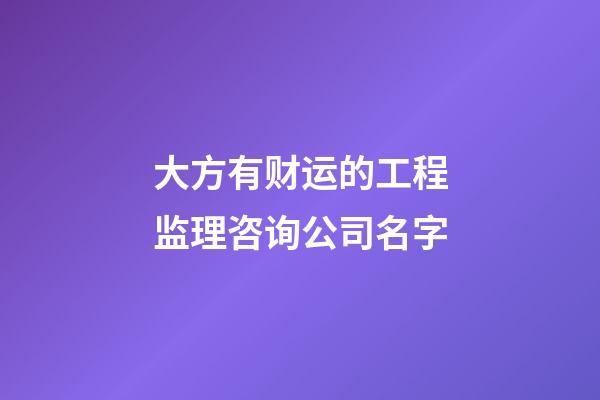 大方有财运的工程监理咨询公司名字-第1张-公司起名-玄机派
