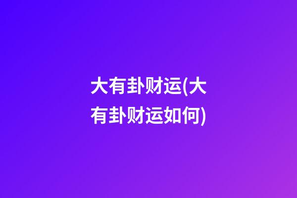 大有卦财运(大有卦财运如何)