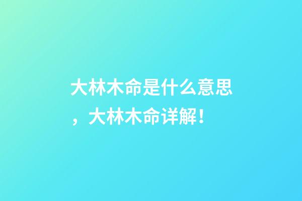 大林木命是什么意思，大林木命详解！