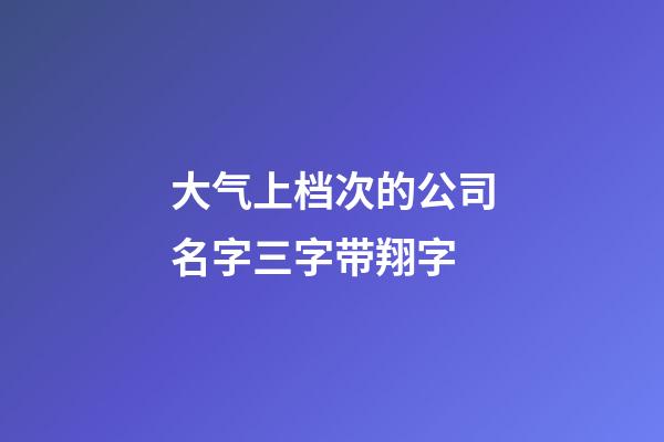 大气上档次的公司名字三字带翔字-第1张-公司起名-玄机派