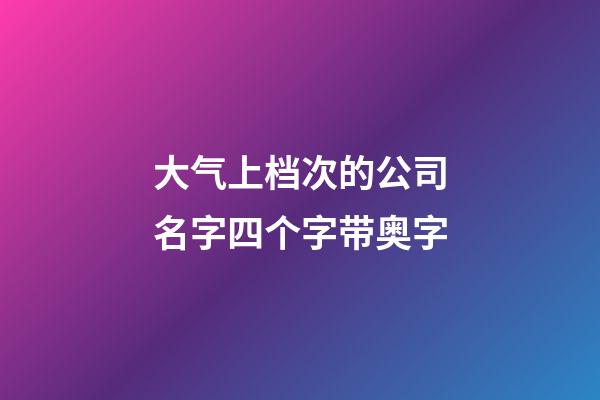 大气上档次的公司名字四个字带奥字-第1张-公司起名-玄机派