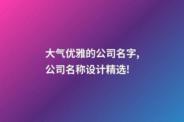 大气优雅的公司名字,公司名称设计精选!-第1张-公司起名-玄机派
