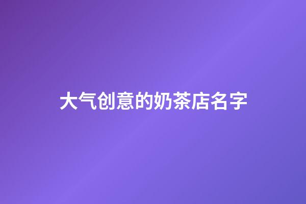 大气创意的奶茶店名字