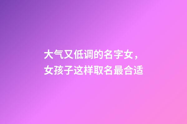 大气又低调的名字女，女孩子这样取名最合适