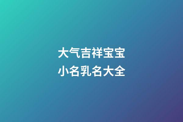 大气吉祥宝宝小名乳名大全