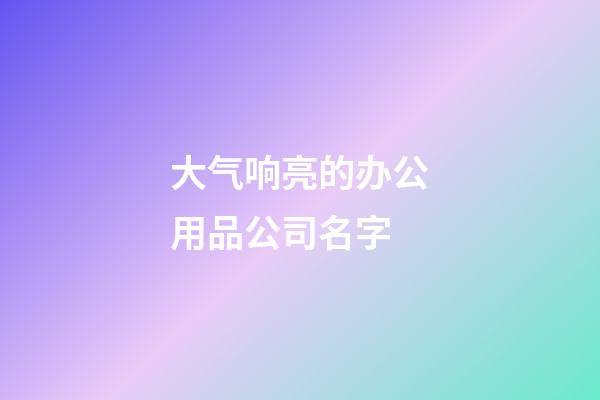 大气响亮的办公用品公司名字