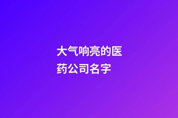 大气响亮的医药公司名字