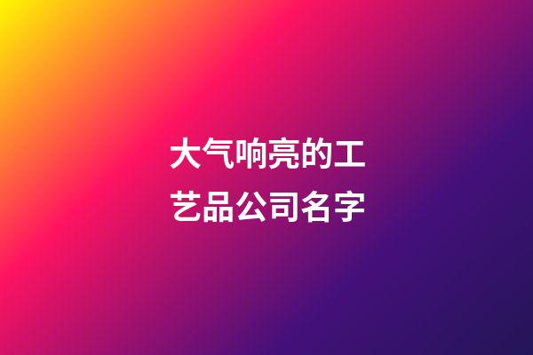 大气响亮的工艺品公司名字