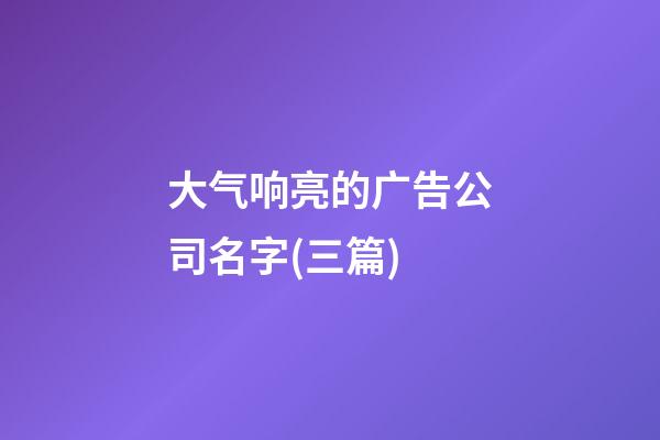 大气响亮的广告公司名字(三篇)-第1张-公司起名-玄机派