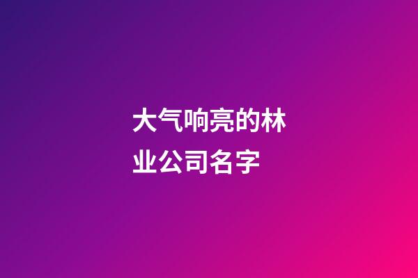 大气响亮的林业公司名字