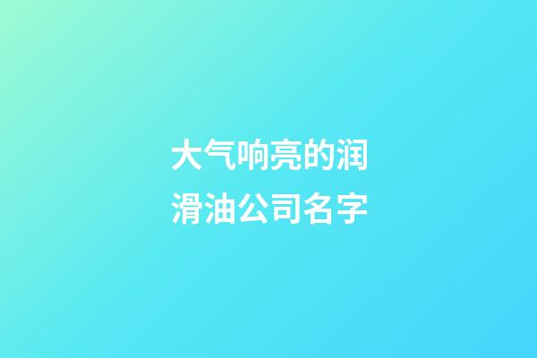 大气响亮的润滑油公司名字