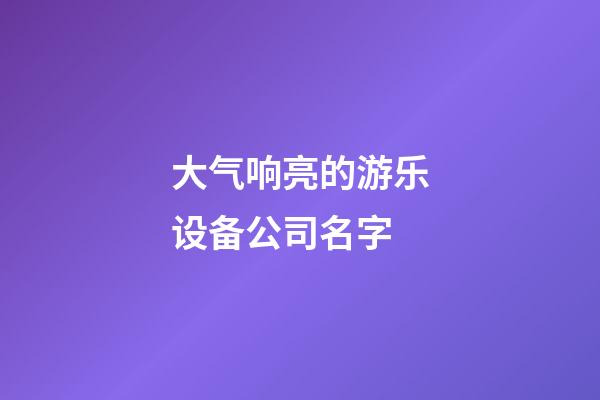 大气响亮的游乐设备公司名字