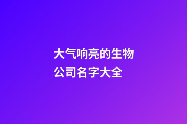 大气响亮的生物公司名字大全