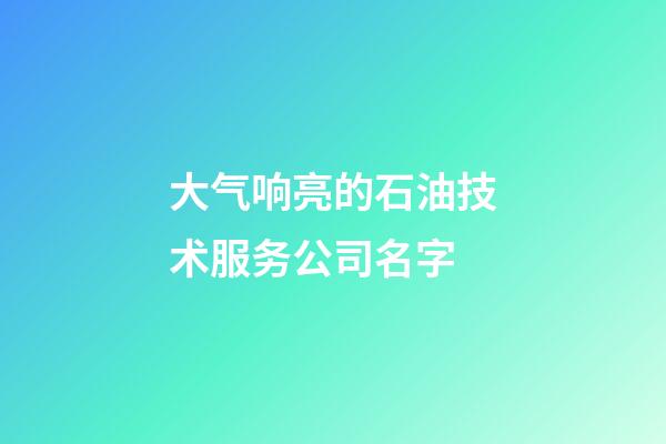 大气响亮的石油技术服务公司名字