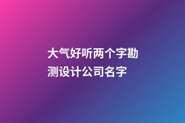大气好听两个字勘测设计公司名字-第1张-公司起名-玄机派
