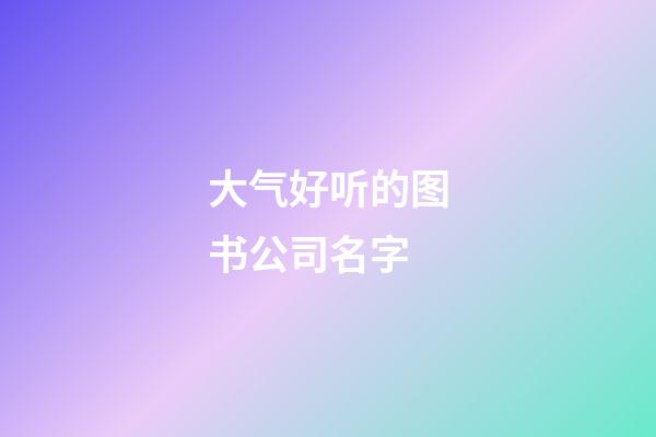 大气好听的图书公司名字