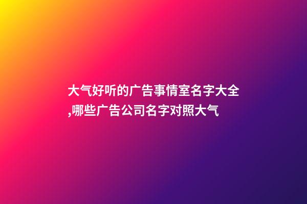 大气好听的广告事情室名字大全,哪些广告公司名字对照大气-第1张-公司起名-玄机派
