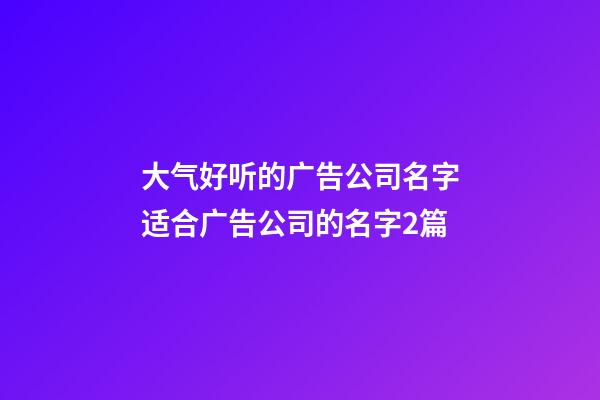 大气好听的广告公司名字适合广告公司的名字2篇-第1张-公司起名-玄机派