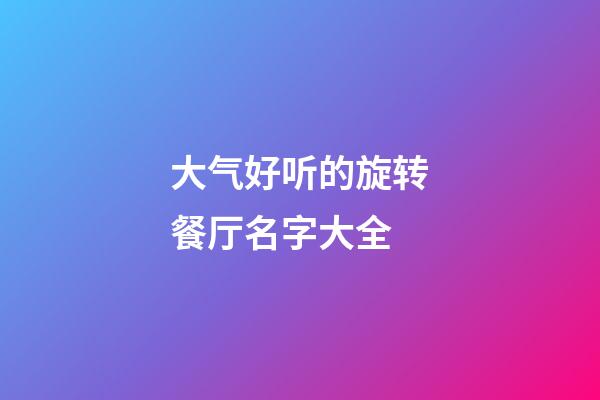 大气好听的旋转餐厅名字大全