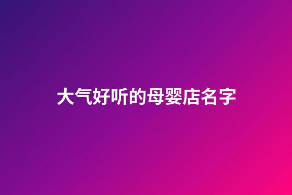 大气好听的母婴店名字