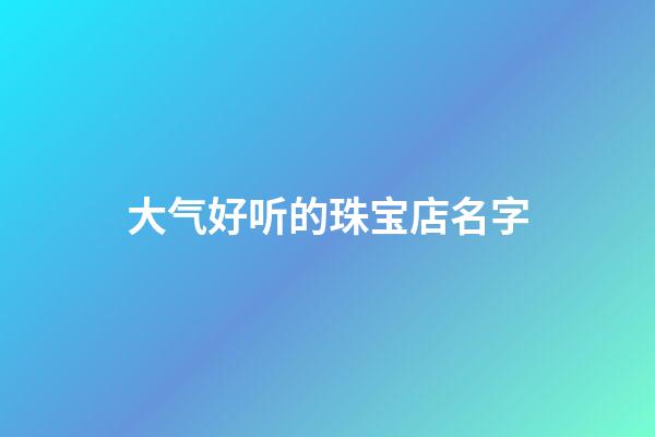 大气好听的珠宝店名字