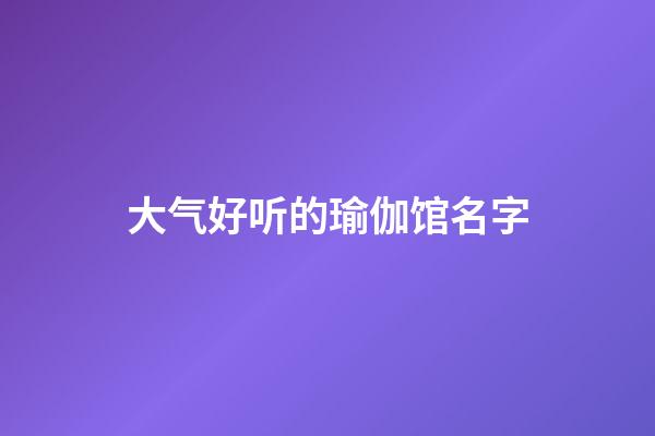 大气好听的瑜伽馆名字
