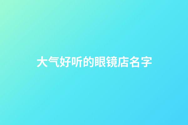 大气好听的眼镜店名字
