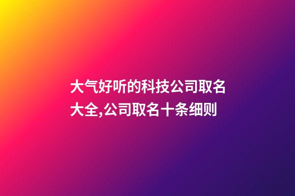 大气好听的科技公司取名大全,公司取名十条细则-第1张-公司起名-玄机派