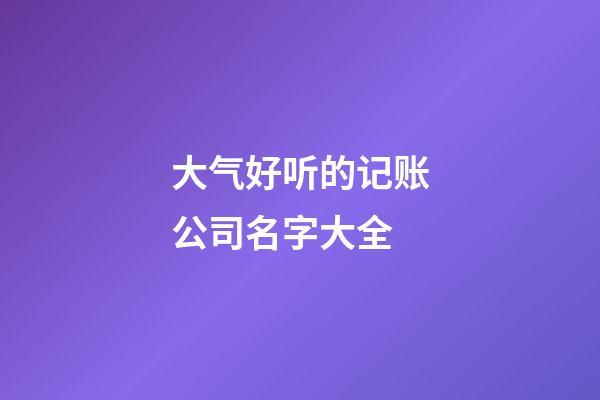 大气好听的记账公司名字大全
