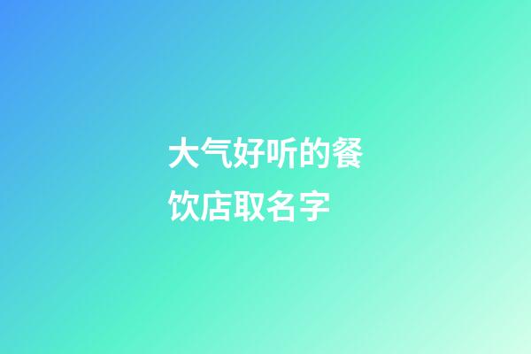 大气好听的餐饮店取名字