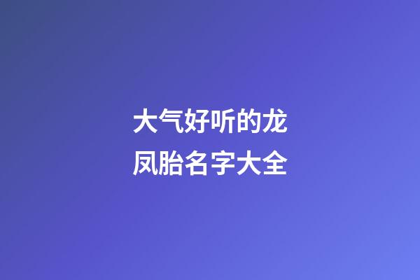 大气好听的龙凤胎名字大全
