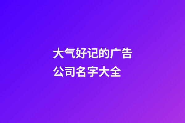 大气好记的广告公司名字大全-第1张-公司起名-玄机派