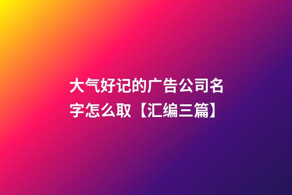 大气好记的广告公司名字怎么取【汇编三篇】-第1张-公司起名-玄机派