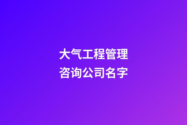 大气工程管理咨询公司名字-第1张-公司起名-玄机派