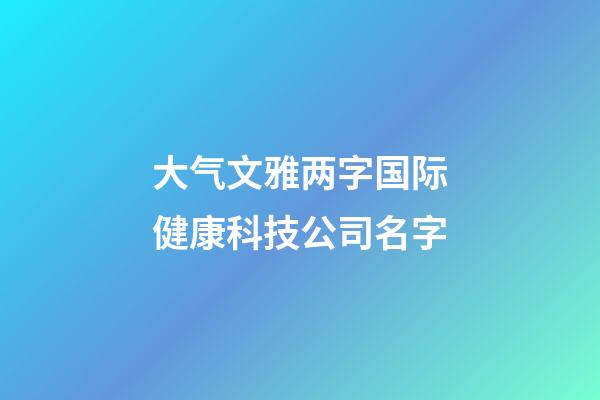 大气文雅两字国际健康科技公司名字-第1张-公司起名-玄机派