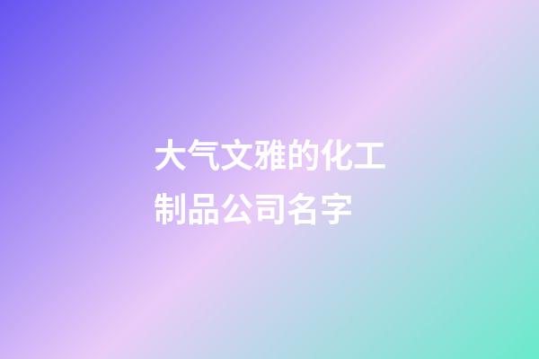 大气文雅的化工制品公司名字-第1张-公司起名-玄机派