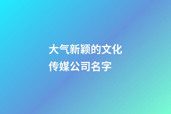 大气新颖的文化传媒公司名字