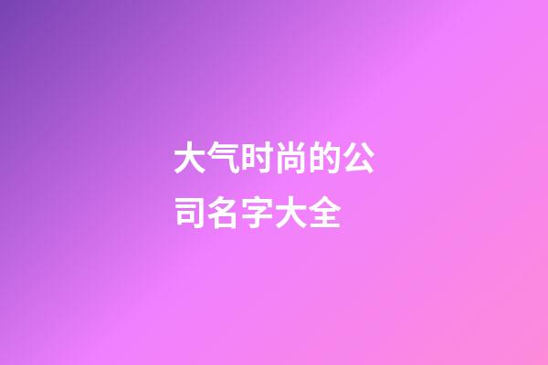 大气时尚的公司名字大全
