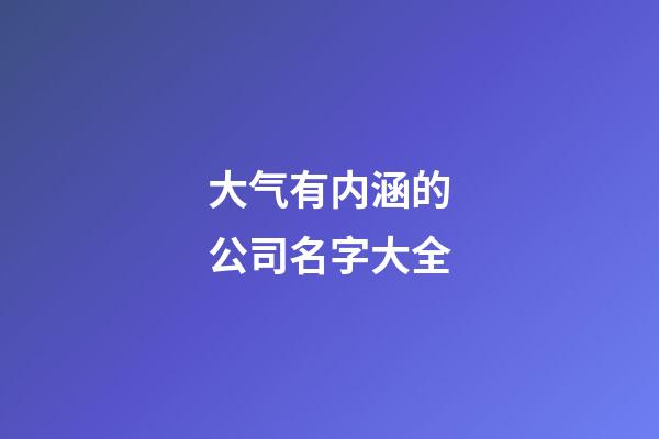大气有内涵的公司名字大全-第1张-公司起名-玄机派