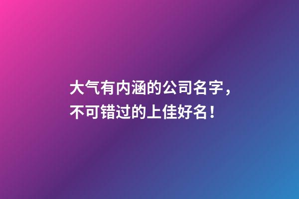 大气有内涵的公司名字，不可错过的上佳好名！-第1张-公司起名-玄机派