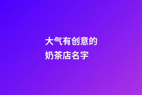 大气有创意的奶茶店名字